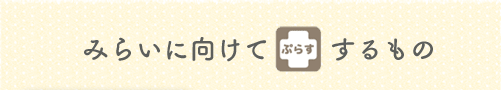 みらいに向けてぷらすするもの