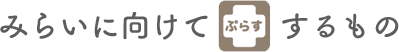 みらい向けてぷらすするもの