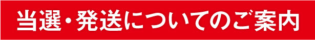 当選・発送についてのご案内