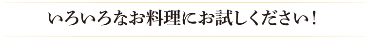 色々なお料理にお試し下さい！